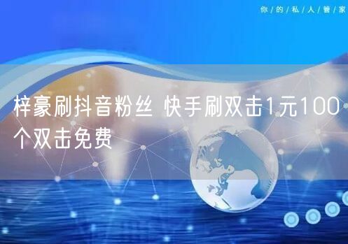 梓豪刷抖音粉丝 快手刷双击1元100个双击免费