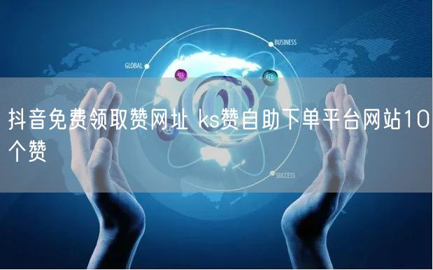 抖音免费领取赞网址 ks赞自助下单平台网站10个赞