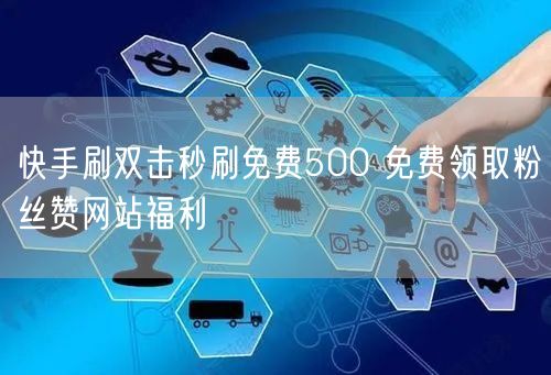 快手刷双击秒刷免费500 免费领取粉丝赞网站福利