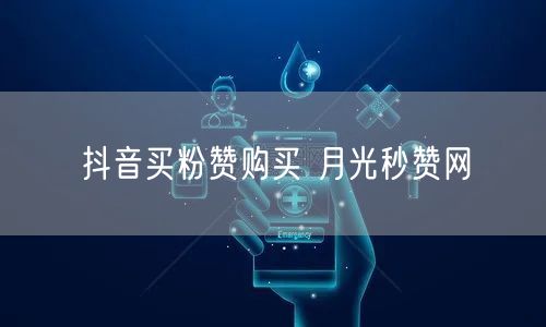 抖音买粉赞购买 月光秒赞网