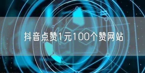 抖音点赞1元100个赞网站