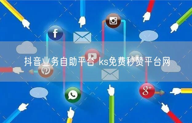 抖音业务自助平台 ks免费秒赞平台网