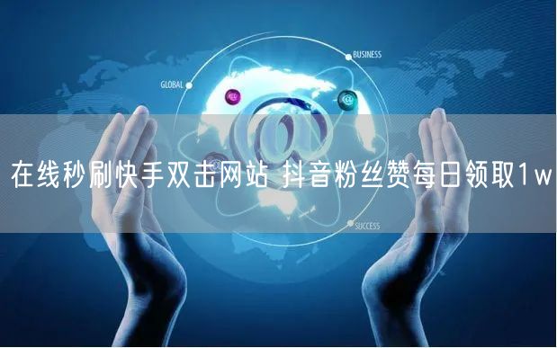 在线秒刷快手双击网站 抖音粉丝赞每日领取1w