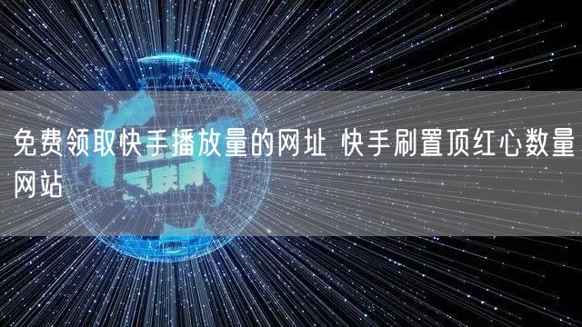 免费领取快手播放量的网址 快手刷置顶红心数量网站