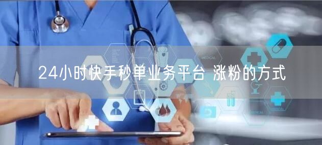 24小时快手秒单业务平台 涨粉的方式
