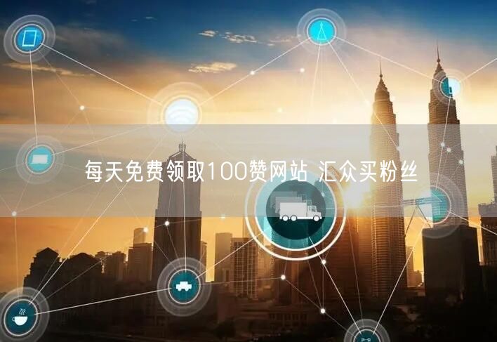 每天免费领取100赞网站 汇众买粉丝
