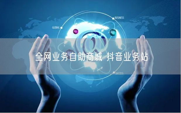 全网业务自助商城 抖音业务站