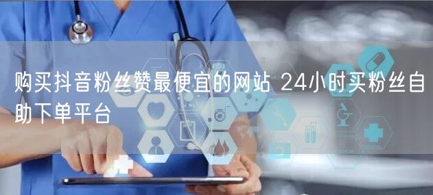 购买抖音粉丝赞最便宜的网站 24小时买粉丝自助下单平台