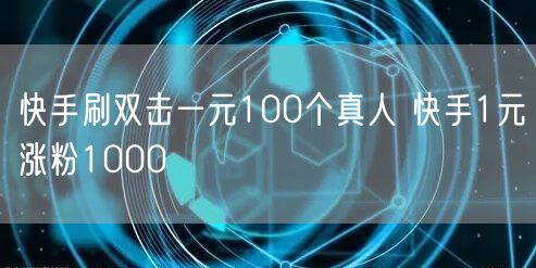 快手刷双击一元100个真人 快手1元涨粉1000