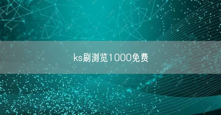 ks刷浏览1000免费