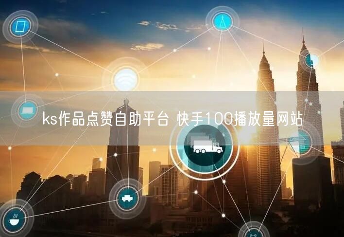 ks作品点赞自助平台 快手100播放量网站