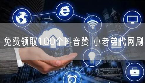 免费领取100个抖音赞 小老弟代网刷