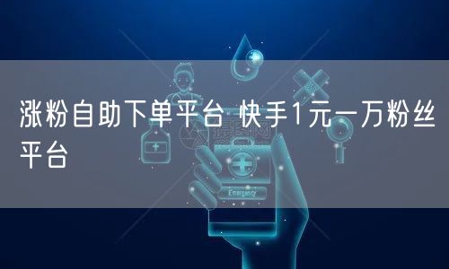 涨粉自助下单平台 快手1元一万粉丝平台