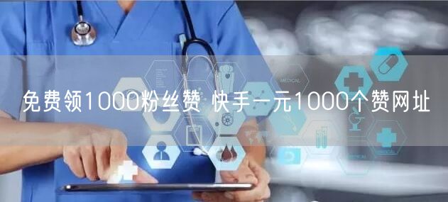 免费领1000粉丝赞 快手一元1000个赞网址
