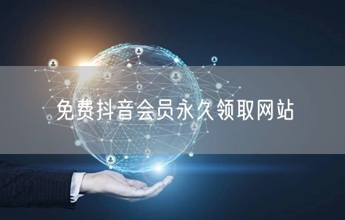 免费抖音会员永久领取网站