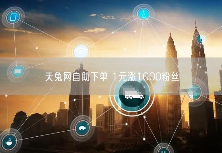 天兔网自助下单 1元涨1000粉丝