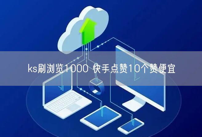 ks刷浏览1000 快手点赞10个赞便宜