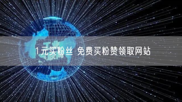 1元买粉丝 免费买粉赞领取网站