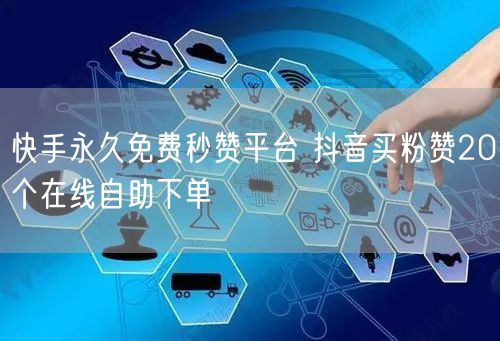 快手永久免费秒赞平台 抖音买粉赞20个在线自助下单