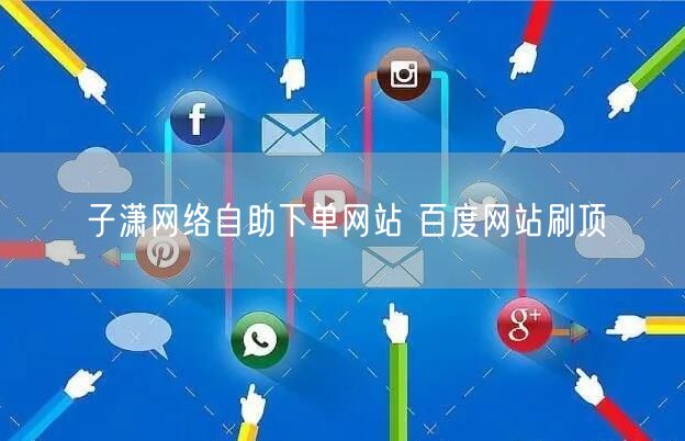子潇网络自助下单网站 百度网站刷顶