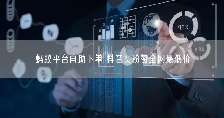 蚂蚁平台自助下单 抖音买粉赞全网最低价