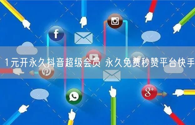 1元开永久抖音超级会员 永久免费秒赞平台快手