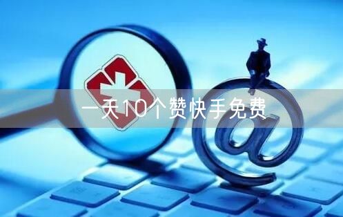 一天10个赞快手免费
