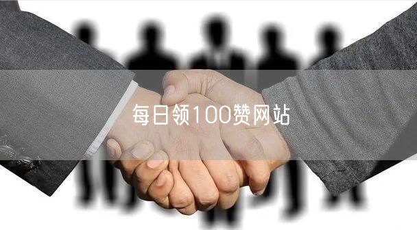 每日领100赞网站