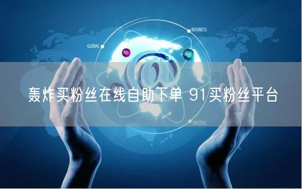 轰炸买粉丝在线自助下单 91买粉丝平台