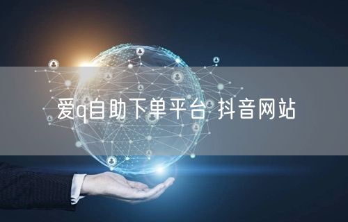 爱q自助下单平台 抖音网站