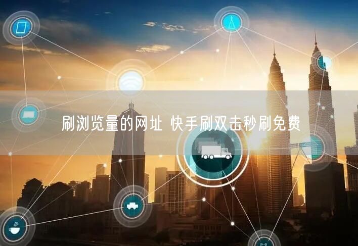 刷浏览量的网址 快手刷双击秒刷免费