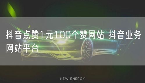 抖音点赞1元100个赞网站 抖音业务网站平台