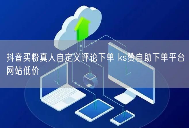 抖音买粉真人自定义评论下单 ks赞自助下单平台网站低价