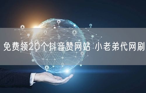 免费领20个抖音赞网站 小老弟代网刷