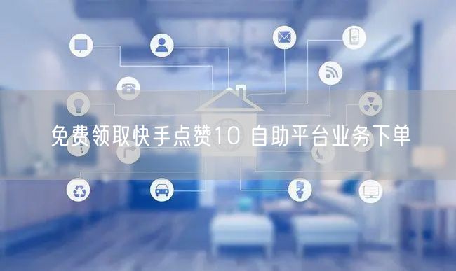 免费领取快手点赞10 自助平台业务下单