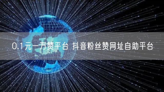 0.1元一万赞平台 抖音粉丝赞网址自助平台