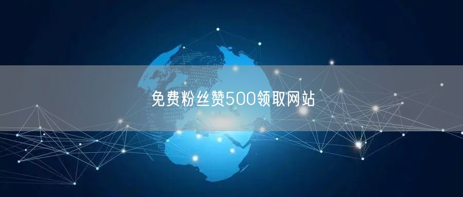 免费粉丝赞500领取网站