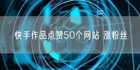 快手作品点赞50个网站 涨粉丝