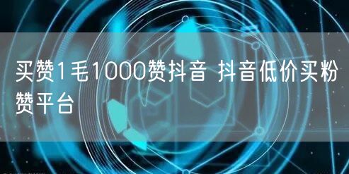 买赞1毛1000赞抖音 抖音低价买粉赞平台