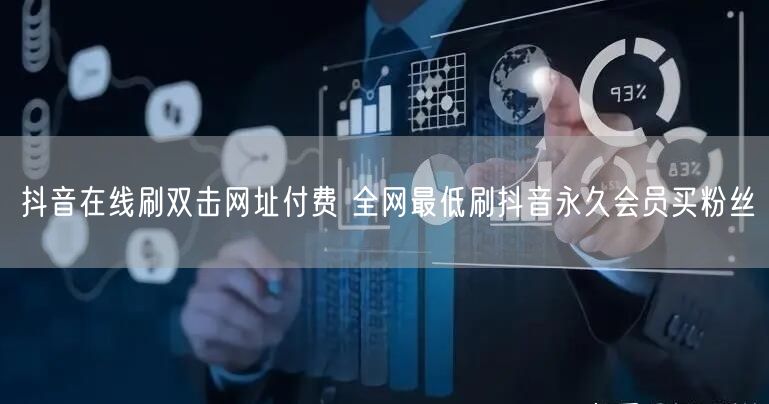 抖音在线刷双击网址付费 全网最低刷抖音永久会员买粉丝