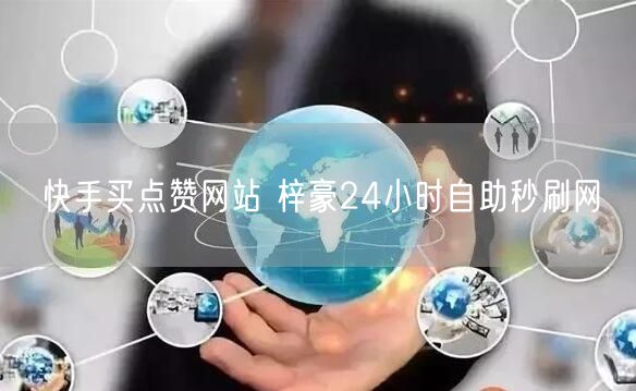 快手买点赞网站 梓豪24小时自助秒刷网