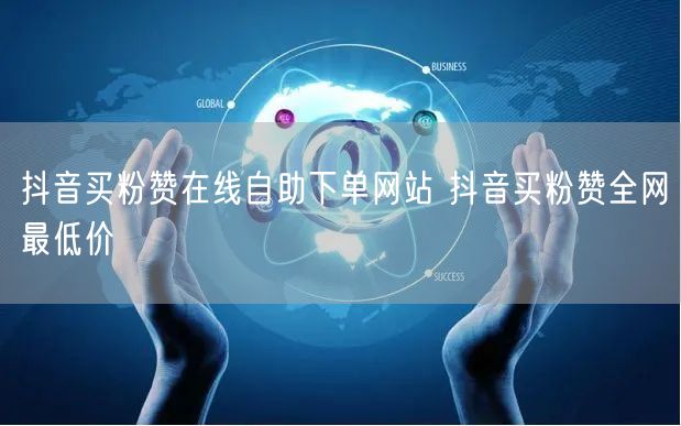 抖音买粉赞在线自助下单网站 抖音买粉赞全网最低价
