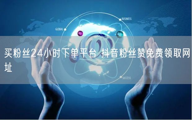 买粉丝24小时下单平台 抖音粉丝赞免费领取网址