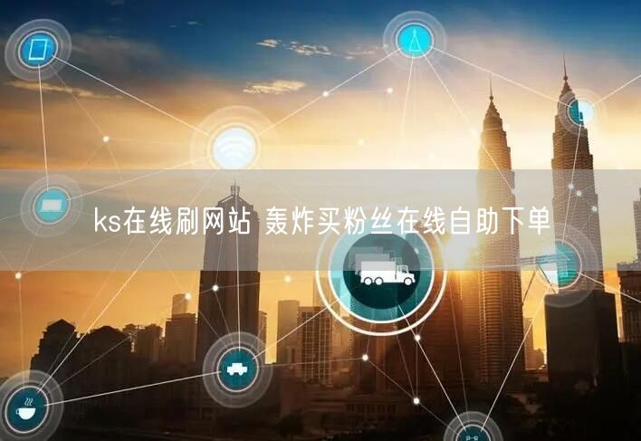 ks在线刷网站 轰炸买粉丝在线自助下单