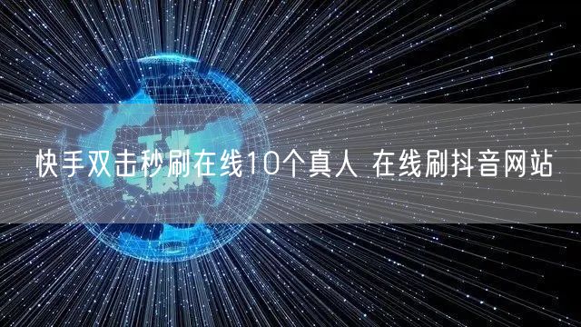 快手双击秒刷在线10个真人 在线刷抖音网站
