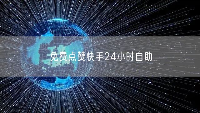 免费点赞快手24小时自助