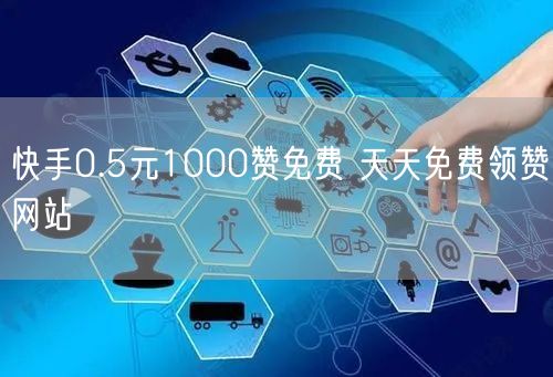 快手0.5元1000赞免费 天天免费领赞网站