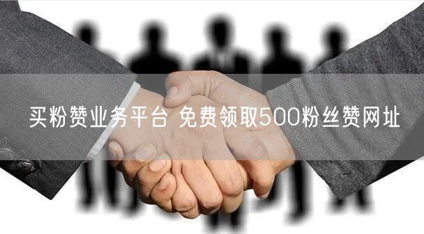 买粉赞业务平台 免费领取500粉丝赞网址