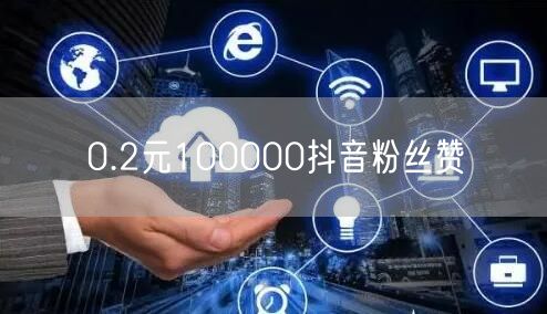 0.2元100000抖音粉丝赞