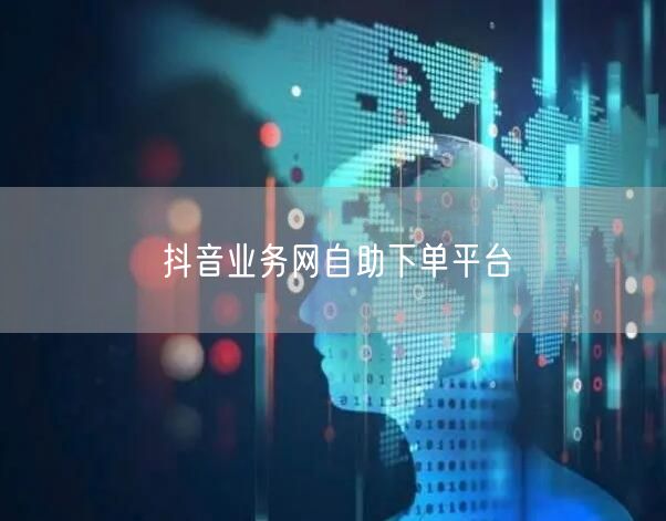 抖音业务网自助下单平台